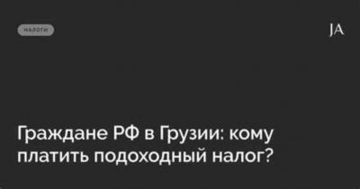 Подоходный налог в Грузии для российских граждан: кто должен его платить?